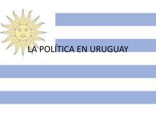 LA POLÍTICA EN URUGUAY
 