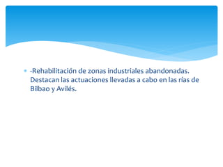 -Rehabilitación de zonas industriales abandonadas.
Destacan las actuaciones llevadas a cabo en las rías de
Bilbao y Avilés.

 