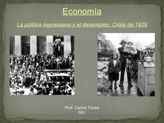 Economía
La política keynesiana y el desempleo. Crisis de 1929




                   Prof. Carlos Tones
                          ISIV
 