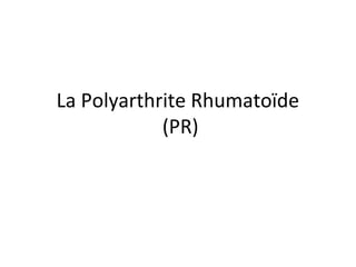 La Polyarthrite Rhumatoïde
(PR)
 