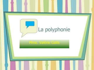La polyphonie
Mme. Valérie Gaite
 
