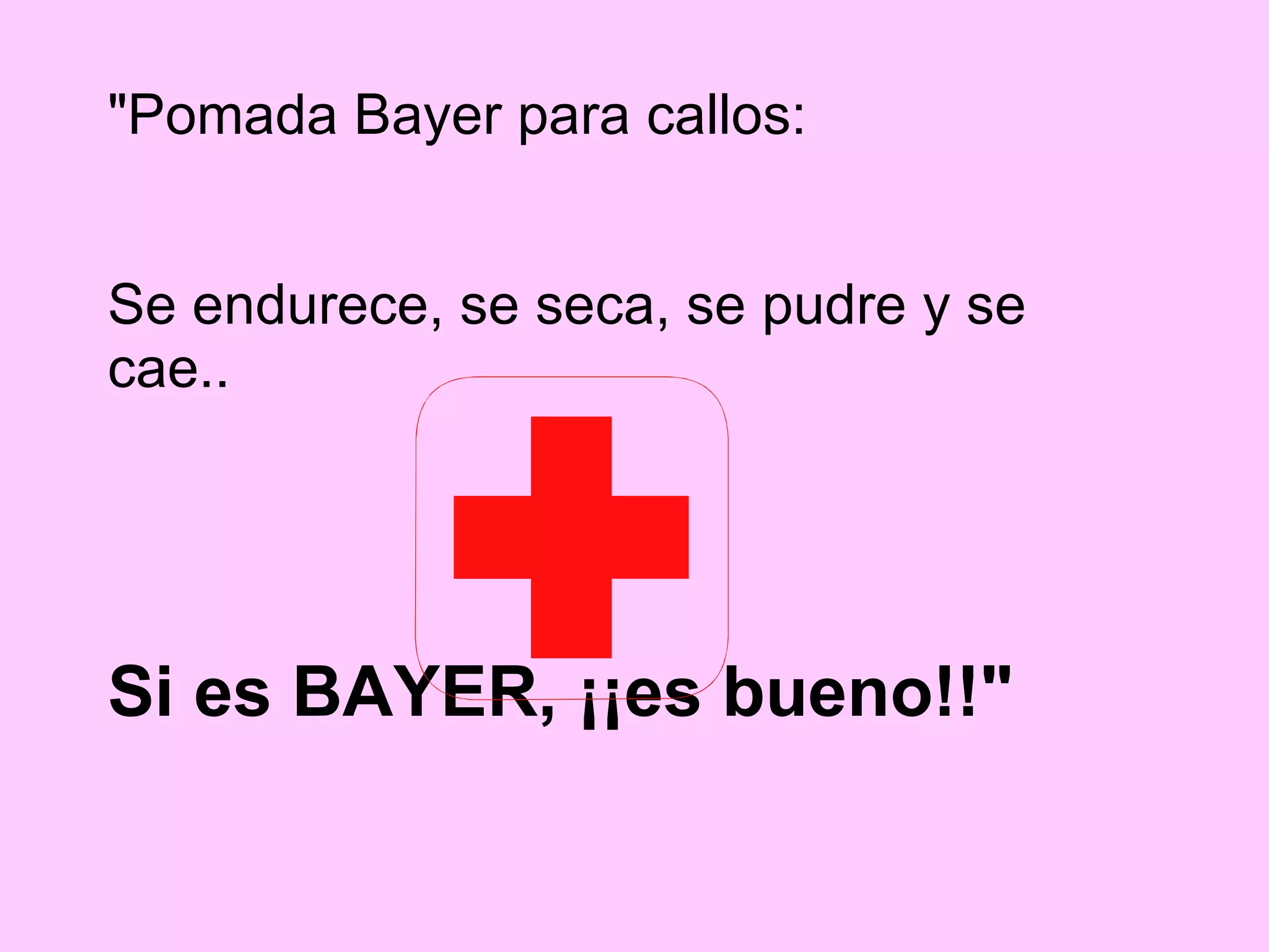 &quot;Pomada Bayer para callos:  Se endurece, se seca, se pudre y se cae..   Si es BAYER, ¡¡es bueno!!&quot; 