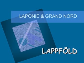 LAPONIE & GRAND NORD
LAPPFÖLDLAPPFÖLD
 