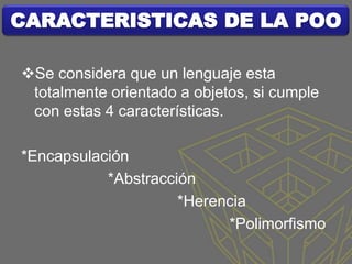 Se considera que un lenguaje esta
 totalmente orientado a objetos, si cumple
 con estas 4 características.

*Encapsulación
           *Abstracción
                     *Herencia
                           *Polimorfismo
 