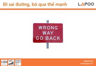 Đi sai đường, bỏ qua thế mạnh




                                  NGHỀ SEO
                                www.lapoo.vn
 