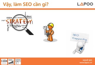 Vậy, làm SEO cần gì?




                         NGHỀ SEO
                       www.lapoo.vn
 