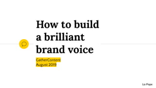 GatherContent
August 2019
How to build
a brilliant
brand voice
La Pope
 