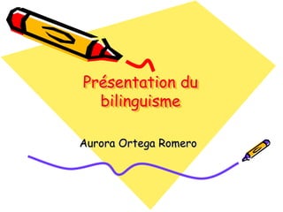 Présentation du
  bilinguisme

Aurora Ortega Romero
 