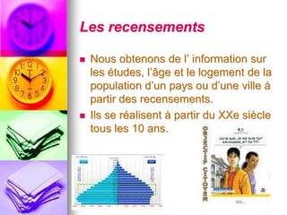 Les recensementsNousobtenons de l’ information sur les études, l’âge et le logement de la populationd’unpaysoud’uneville àpartir des recensements.Ils se réalisent à partir du XXesiècletous les 10 ans.