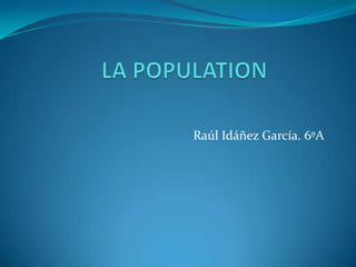 LA POPULATION Raúl Idáñez García. 6ºA 