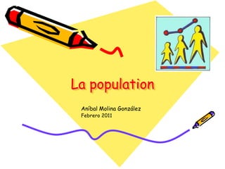 La population Aníbal Molina González Febrero 2011 