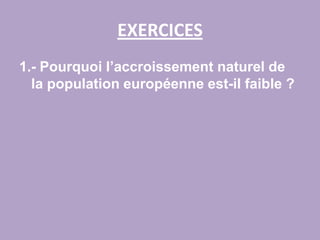 EXERCICES1.- Pourquoi l’accroissement naturel de la population européenne est-il faible ?