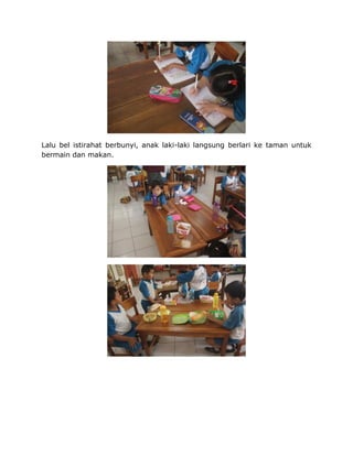 Lalu bel istirahat berbunyi, anak laki-laki langsung berlari ke taman untuk
bermain dan makan.
 