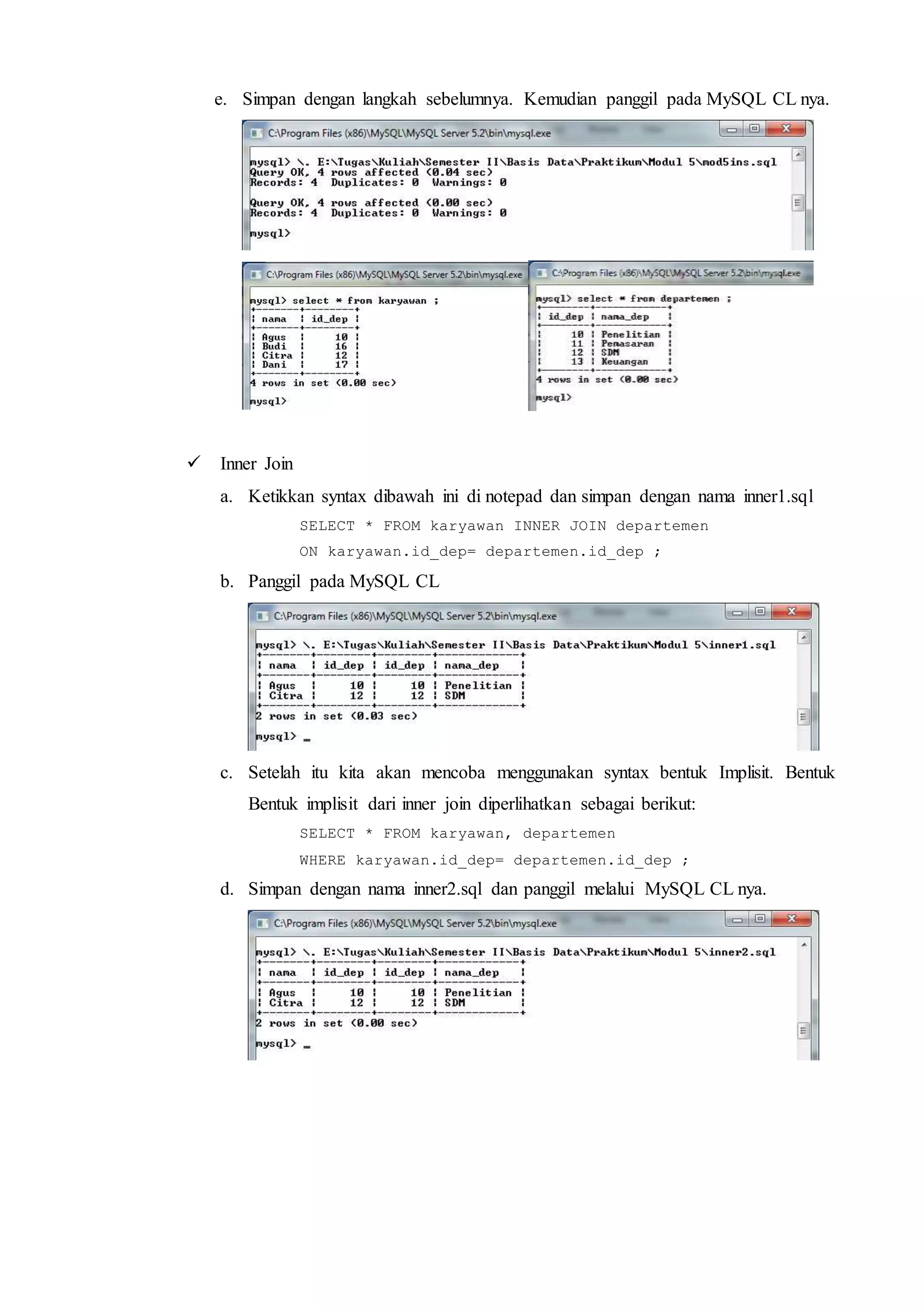e. Simpan dengan langkah sebelumnya. Kemudian panggil pada MySQL CL nya.
 Inner Join
a. Ketikkan syntax dibawah ini di notepad dan simpan dengan nama inner1.sql
SELECT * FROM karyawan INNER JOIN departemen
ON karyawan.id_dep= departemen.id_dep ;
b. Panggil pada MySQL CL
c. Setelah itu kita akan mencoba menggunakan syntax bentuk Implisit. Bentuk
Bentuk implisit dari inner join diperlihatkan sebagai berikut:
SELECT * FROM karyawan, departemen
WHERE karyawan.id_dep= departemen.id_dep ;
d. Simpan dengan nama inner2.sql dan panggil melalui MySQL CL nya.
 