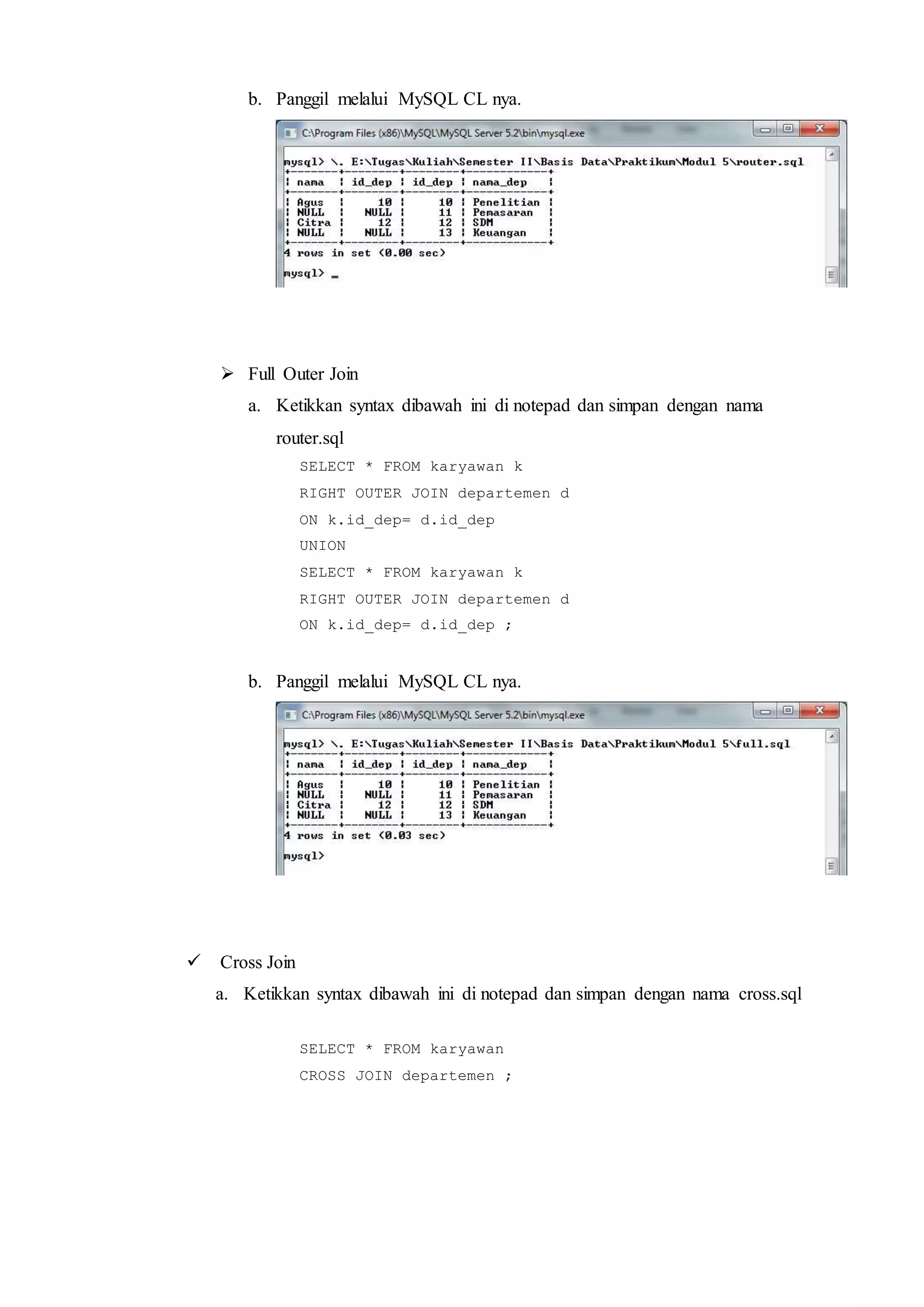 b. Panggil melalui MySQL CL nya.
 Full Outer Join
a. Ketikkan syntax dibawah ini di notepad dan simpan dengan nama
router.sql
SELECT * FROM karyawan k
RIGHT OUTER JOIN departemen d
ON k.id_dep= d.id_dep
UNION
SELECT * FROM karyawan k
RIGHT OUTER JOIN departemen d
ON k.id_dep= d.id_dep ;
b. Panggil melalui MySQL CL nya.
 Cross Join
a. Ketikkan syntax dibawah ini di notepad dan simpan dengan nama cross.sql
SELECT * FROM karyawan
CROSS JOIN departemen ;
 