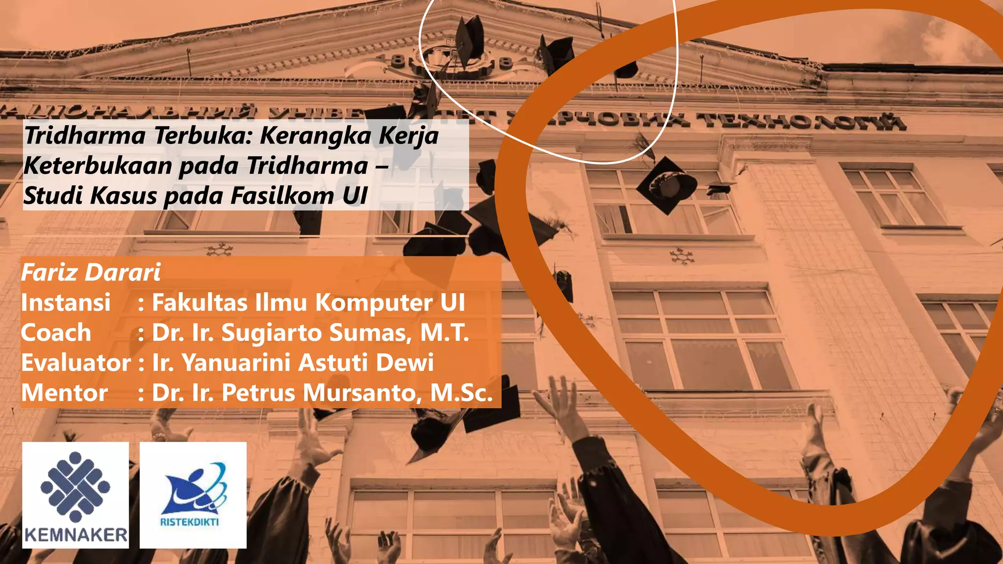 Tridharma Terbuka
Tridharma Terbuka: Kerangka Kerja
Keterbukaan pada Tridharma –
Studi Kasus pada Fasilkom UI
Fariz Darari
Instansi : Fakultas Ilmu Komputer UI
Coach : Dr. Ir. Sugiarto Sumas, M.T.
Evaluator : Ir. Yanuarini Astuti Dewi
Mentor : Dr. Ir. Petrus Mursanto, M.Sc.
 