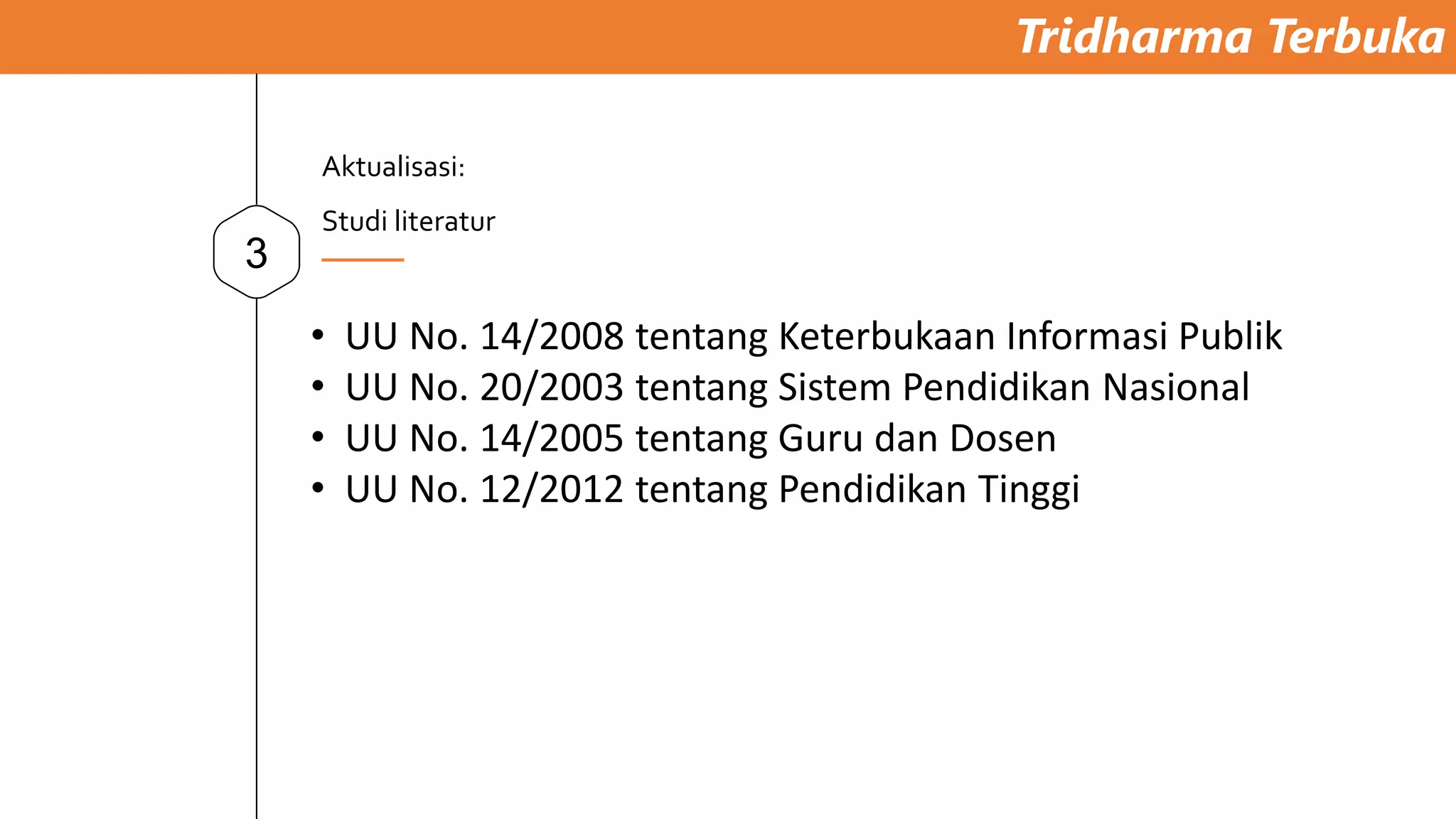 Tridharma Terbuka
3
Aktualisasi:
Studi literatur
• UU No. 14/2008 tentang Keterbukaan Informasi Publik
• UU No. 20/2003 tentang Sistem Pendidikan Nasional
• UU No. 14/2005 tentang Guru dan Dosen
• UU No. 12/2012 tentang Pendidikan Tinggi
 