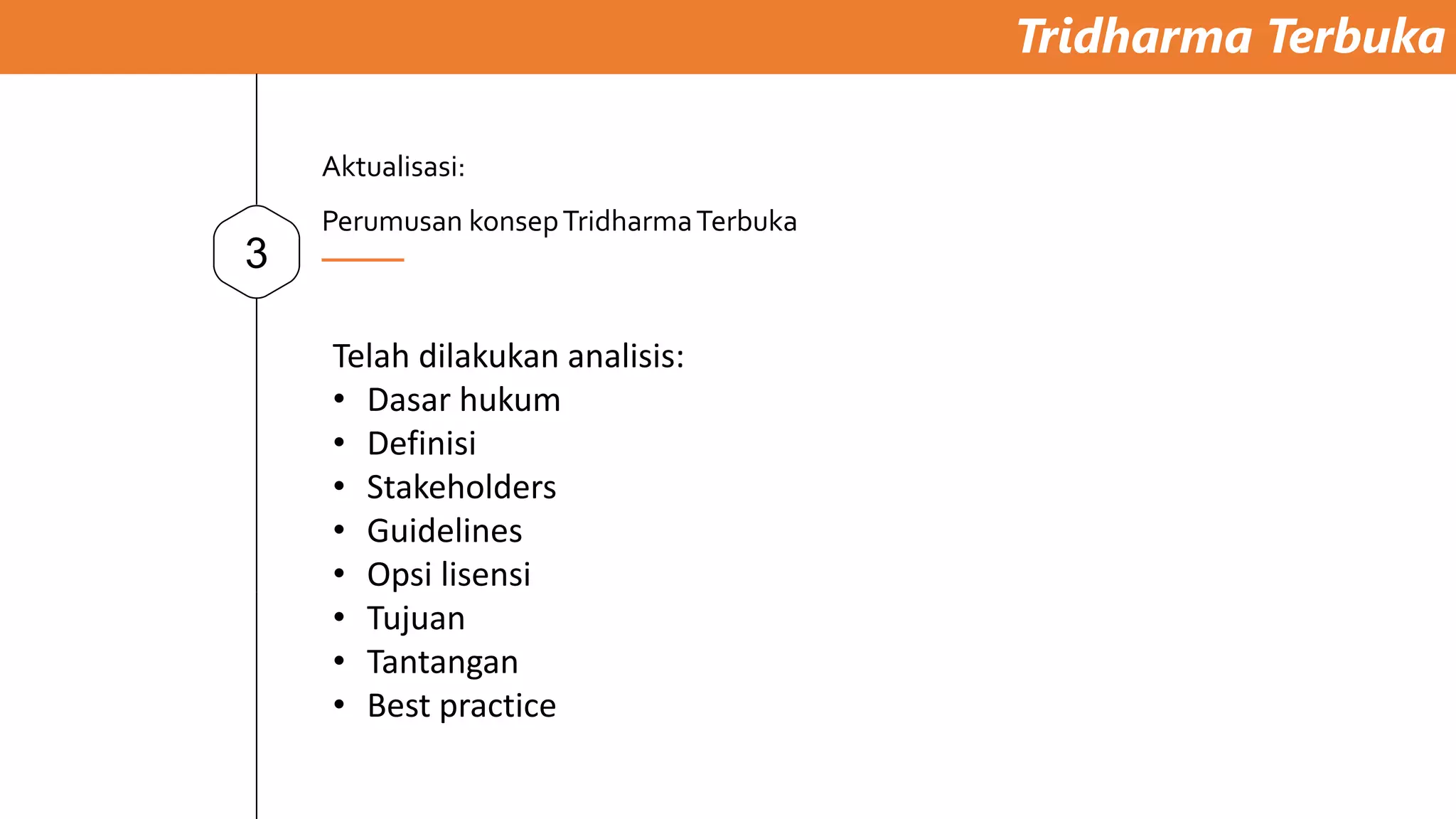 Tridharma Terbuka
3
Aktualisasi:
Perumusan konsepTridharmaTerbuka
Telah dilakukan analisis:
• Dasar hukum
• Definisi
• Stakeholders
• Guidelines
• Opsi lisensi
• Tujuan
• Tantangan
• Best practice
 