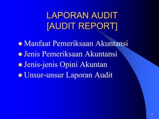 LAPORAN AUDIT
      [AUDIT REPORT]
Manfaat Pemeriksaan Akuntansi
Jenis Pemeriksaan Akuntansi
Jenis-jenis Opini Akuntan
Unsur-unsur Laporan Audit



                                1
 