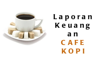 Laporan Keuangan CAFE KOPI 