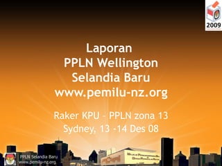 Laporan  PPLN Wellington Selandia Baru www.pemilu-nz.org Raker KPU – PPLN zona 13 Sydney, 13 -14 Des 08 