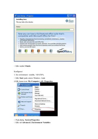 Klik tombol Finish.
Konfigurasi
1. Set environment variable, %PATH%.
Klik Start pada sistem Windows Anda
Klik kanan icon My Computer, pilih Properties

Pada dialog System Properties
Klik tab Advanced | Environment Variables
 