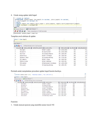 4. Untuk meng-update tabel kapal
Tampilan awal sebelum di update
Perintah untuk menjalankan procedure update kapal beserta hasilnya.
Function
1. Untuk mencari peawat yang memiliki nomor travel 192
 
