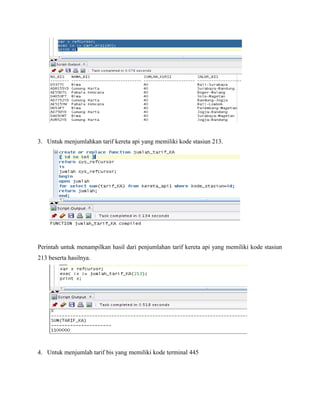 3. Untuk menjumlahkan tarif kereta api yang memiliki kode stasiun 213.
Perintah untuk menampilkan hasil dari penjumlahan tarif kereta api yang memiliki kode stasiun
213 beserta hasilnya.
4. Untuk menjumlah tarif bis yang memiliki kode terminal 445
 