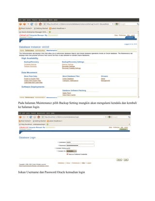 Pada halaman Maintenance pilih Backup Setting mungkin akan mengalami kendala dan kembali
ke halaman login.
Isikan Username dan Password Oracle kemudian login
 
