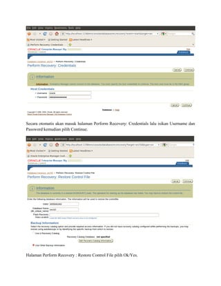 Secara otomatis akan masuk halaman Perform Recovery: Credentials lalu isikan Username dan
Password kemudian pilih Continue.
Halaman Perform Recovery : Restore Control File pilih Ok/Yes.
 