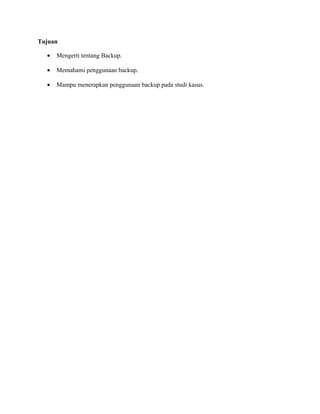 Tujuan
• Mengerti tentang Backup.
• Memahami penggunaan backup.
• Mampu menerapkan penggunaan backup pada studi kasus.
 