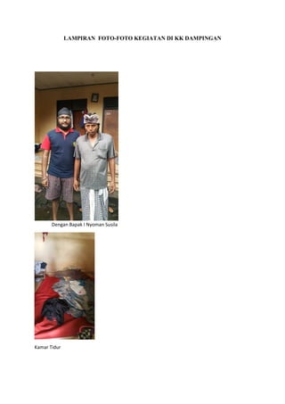 LAMPIRAN FOTO-FOTO KEGIATAN DI KK DAMPINGAN
Dengan Bapak I Nyoman Susila
Kamar Tidur
 