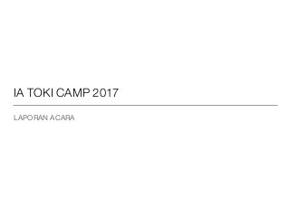 IA TOKI CAMP 2017
LAPORAN ACARA
 