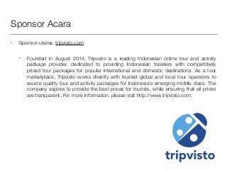 Sponsor Acara
• Sponsor utama: tripvisto.com
• Founded in August 2014, Tripvisto is a leading Indonesian online tour and a...