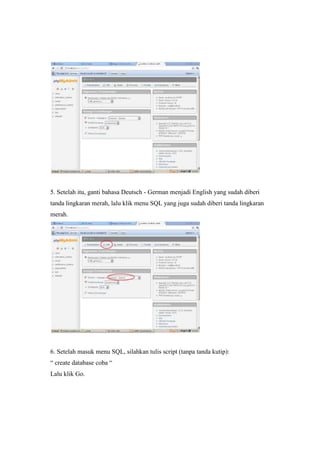 5. Setelah itu, ganti bahasa Deutsch - German menjadi English yang sudah diberi
tanda lingkaran merah, lalu klik menu SQL yang juga sudah diberi tanda lingkaran
merah.
6. Setelah masuk menu SQL, silahkan tulis script (tanpa tanda kutip):
“ create database coba “
Lalu klik Go.
 