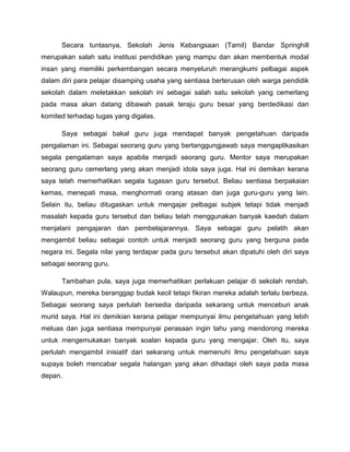 Secara tuntasnya, Sekolah Jenis Kebangsaan (Tamil) Bandar Springhill
merupakan salah satu institusi pendidikan yang mampu dan akan membentuk modal
insan yang memiliki perkembangan secara menyeluruh merangkumi pelbagai aspek
dalam diri para pelajar disamping usaha yang sentiasa berterusan oleh warga pendidik
sekolah dalam meletakkan sekolah ini sebagai salah satu sekolah yang cemerlang
pada masa akan datang dibawah pasak teraju guru besar yang berdedikasi dan
komited terhadap tugas yang digalas.
Saya sebagai bakal guru juga mendapat banyak pengetahuan daripada
pengalaman ini. Sebagai seorang guru yang bertanggungjawab saya mengaplikasikan
segala pengalaman saya apabila menjadi seorang guru. Mentor saya merupakan
seorang guru cemerlang yang akan menjadi idola saya juga. Hal ini demikan kerana
saya telah memerhatikan segala tugasan guru tersebut. Beliau sentiasa berpakaian
kemas, menepati masa, menghormati orang atasan dan juga guru-guru yang lain.
Selain itu, beliau ditugaskan untuk mengajar pelbagai subjek tetapi tidak menjadi
masalah kepada guru tersebut dan beliau telah menggunakan banyak kaedah dalam
menjalani pengajaran dan pembelajarannya. Saya sebagai guru pelatih akan
mengambil beliau sebagai contoh untuk menjadi seorang guru yang berguna pada
negara ini. Segala nilai yang terdapar pada guru tersebut akan dipatuhi oleh diri saya
sebagai seorang guru.
Tambahan pula, saya juga memerhatikan perlakuan pelajar di sekolah rendah.
Walaupun, mereka beranggap budak kecil tetapi fikiran mereka adalah terlalu berbeza.
Sebagai seorang saya perlulah bersedia daripada sekarang untuk menceburi anak
murid saya. Hal ini demikian kerana pelajar mempunyai ilmu pengetahuan yang lebih
meluas dan juga sentiasa mempunyai perasaan ingin tahu yang mendorong mereka
untuk mengemukakan banyak soalan kepada guru yang mengajar. Oleh itu, saya
perlulah mengambil inisiatif dari sekarang untuk memenuhi ilmu pengetahuan saya
supaya boleh mencabar segala halangan yang akan dihadapi oleh saya pada masa
depan.

 