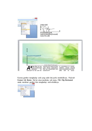 Karena gambar menghadap arah yang salah kita perlu membaliknya. Pada tab
Format klik Rotate. Hal ini akan membuka sub menu. Pilih Flip Horizontal
untuk membuat gambar kita menghadap arah sebaliknya.
 