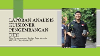 LAPORAN ANALISIS
KUISIONER
PENGEMBANGAN
DIRI
Divisi Pengembangan Sumber Daya Manusia
KOPHI D.I. Yogyakarta 2017
 
