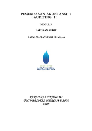 PEMERIKSAAN AKUNTANSI I
     ( AUDITING I )

             MODUL 3

         LAPORAN AUDIT

   RATNA MAPPANYUKKI, SE, Msi, Ak




    FAKULTAS EKONOMI
 UNIVERSITAS MERCUBUANA
           2008
 