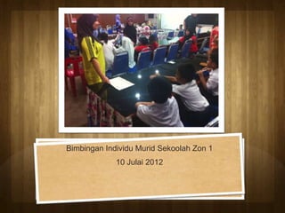 Bimbingan Individu Murid Sekoolah Zon 1
             10 Julai 2012
 