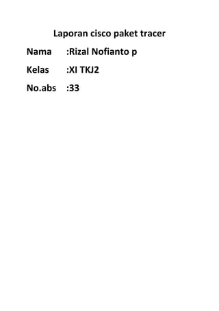 Laporan cisco paket tracer
Nama

:Rizal Nofianto p

Kelas

:XI TKJ2

No.abs :33

 
