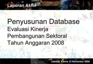 Penyusunan Database Evaluasi Kinerja Pembangunan Sektoral Tahun Anggaran 2008 Laporan Akhir Jakarta, Kamis 13 November 2008 