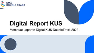 Digital Report KUS
Membuat Laporan Digital KUS DoubleTrack 2022
 