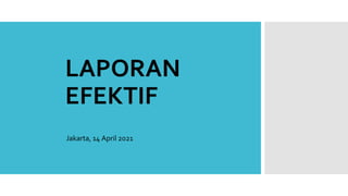 LAPORAN
EFEKTIF
Jakarta, 14 April 2021
 