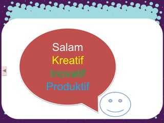 Salam
Kreatif
Inovatif
Produktif
 