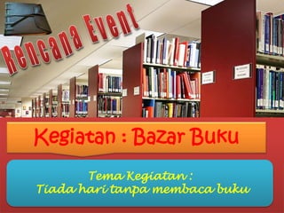 Kegiatan : Bazar Buku
Tema Kegiatan :
Tiada hari tanpa membaca buku
 