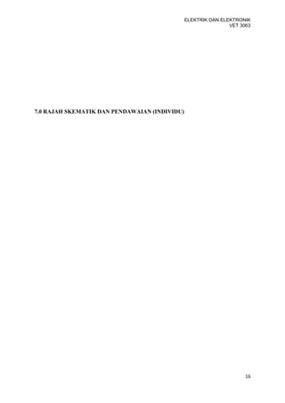 ELEKTRIK DAN ELEKTRONIK
                                                               VET 3063




7.0 RAJAH SKEMATIK DAN PENDAWAIAN (INDIVIDU)




                                                                     16
 