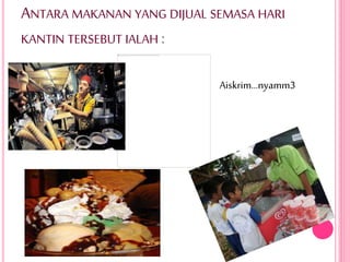 ANTARA MAKANAN YANG DIJUAL SEMASA HARI
KANTIN TERSEBUT IALAH :
Aiskrim…nyamm3
 