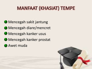 MANFAAT (KHASIAT) TEMPE
Mencegah sakit jantung
Mencegah diare/mencret
Mencegah kanker usus
Mencegah kanker prostat
Awet muda
 