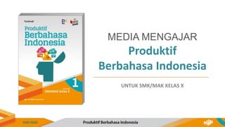 Produktif
Berbahasa Indonesia
MEDIA MENGAJAR
UNTUK SMK/MAK KELAS X
 